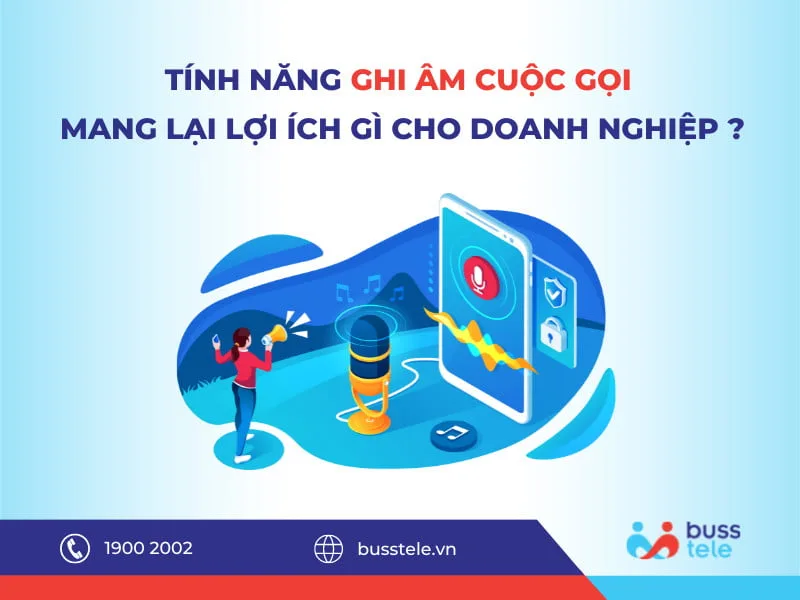 Tính năng ghi âm cuộc gọi mang lại lợi ích gì cho Doanh nghiệp