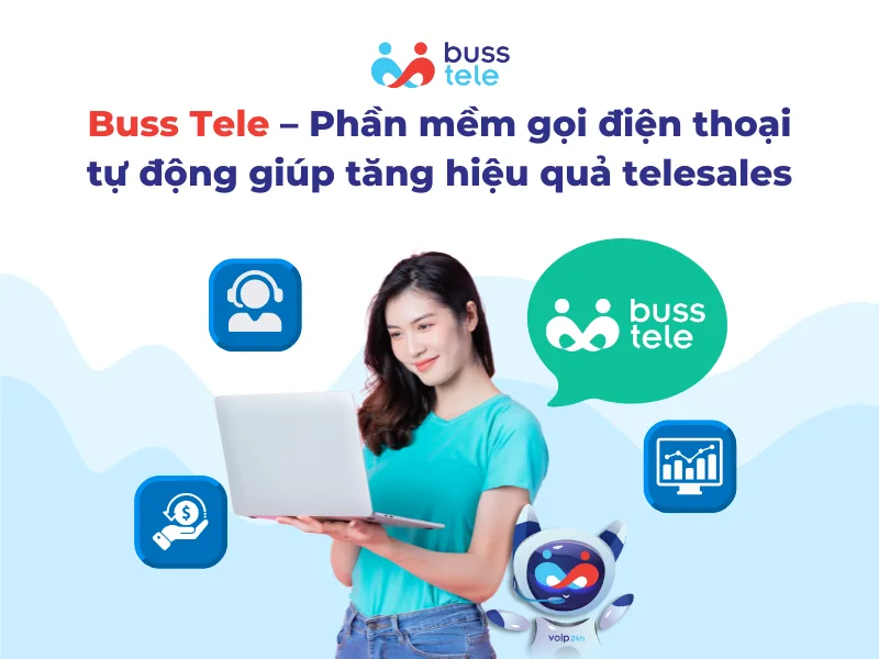 Buss Tele – Phần mềm gọi điện thoại tự động giúp tăng hiệu quả telesales