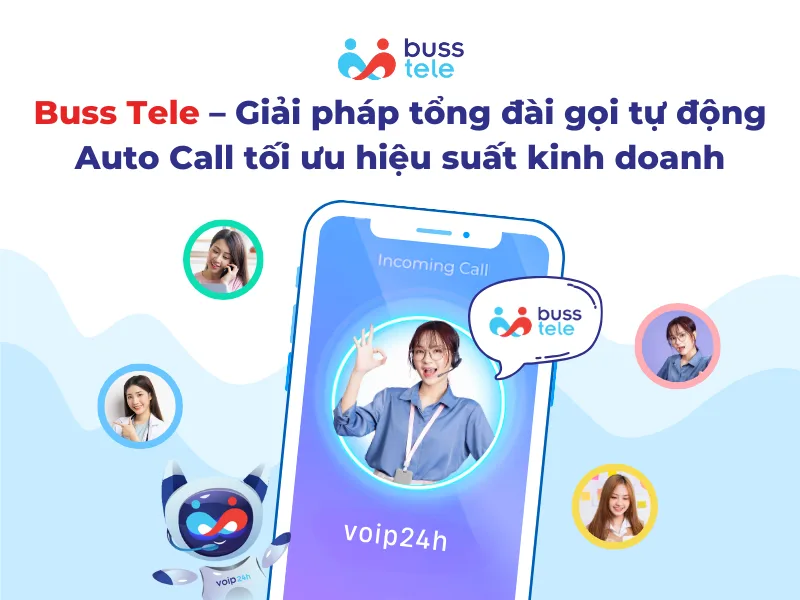Buss Tele – Giải pháp tổng đài gọi tự động Auto Call tối ưu hiệu suất kinh doanh